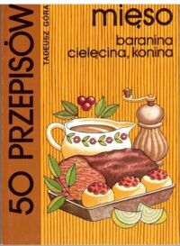 Zdjęcie nr 1 okładki Góra Tadeusz 50 przepisów. Mięso. Baranina, cięlcina, konina
