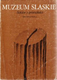 Miniatura okładki Gorczyca Zdzisław /red./ Muzeum Śląskie. Szkice z przeszłości. /SILESIANA/