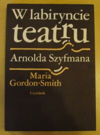 Miniatura okładki Gordon-Smith Maria W labiryncie teatru Arnolda Szyfmana. Wspomnienia żony.