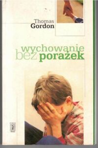 Zdjęcie nr 1 okładki Gordon Thomas Wychowanie bez porażek. Rozwiązywanie konfliktów między rodzicami a dziećmi.