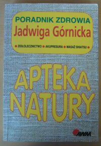 Zdjęcie nr 1 okładki Górnicka Jadwiga Apteka natury. Poradnik zdrowia. Ziołolecznictwo * Akupresura * Masaż shiatsu.