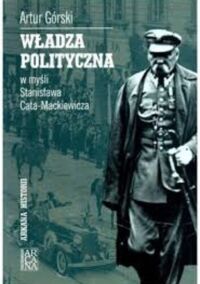 Miniatura okładki Górski Artur Władza polityczna w myśli Stanisława Cata - Mackiewicza. /Arkana Historii/