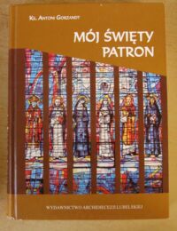 Miniatura okładki Gorzandt Antoni, ks. /oprac./ Mój święty patron. /Święci na co dzień/