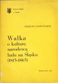 Miniatura okładki Gospodarek Tadeusz Walka o kulturę narodową ludu na Śląsku (1815-1863).