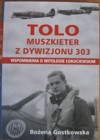 Miniatura okładki Gostkowska Bożena Tolo Muszkieter z Dywizjonu 303. Wspomnienia o Witoldzie Łokuciewskim.
