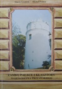 Miniatura okładki Gosztyła Marek, Proksa Michał Zamki, pałace i klasztory województwa przemyskiego. Przewodnik po wybranych obiektach architektury monumentalnej województwa przemyskiego.