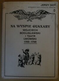 Zdjęcie nr 1 okładki Got Jerzy Na wyspie Guaxary. Wojciech Bogusławski i teatr lwowski 1789-1799.