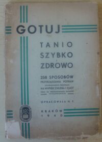 Miniatura okładki  Gotuj tanio szybko i zdrowo. 258 sposobów przyrządzania potraw, uzupełnionych przepisami na wypiek chleba i ciast oraz na przygotowanie zapasów spiżarnianych opracowała H.F.