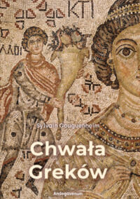 Miniatura okładki Gouguenheim Sylvain Chwała Grekom. Bizantyński wykład kulturowy w rozwój Europy Romańskiej (od X do początku XIII wieku).