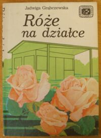 Miniatura okładki Grąbczewska Jadwiga Róże na działce. /Biblioteka Działkowca. Zeszyt 43/