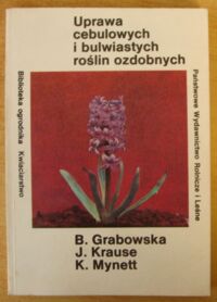 Miniatura okładki Grabowska Barbara, Krause Joanna, Mynett Kazimierz Uprawa cebulowych i bulwiastych roślin ozdobnych. /Biblioteka Ogrodnika. Kwiaciarstwo/