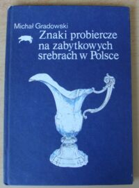 Zdjęcie nr 1 okładki Gradowski Michał Znaki probiercze na zabytkowych srebrach w Polsce.