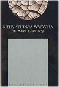 Miniatura okładki Green Thomas H. Kiedy studnia wysycha. Modlitwa poza początkami. 