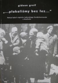 Miniatura okładki Greif Gideon "...płakaliśmy bez łez...". Relacje byłych więźniów Sonderkommando z Auschwitz.