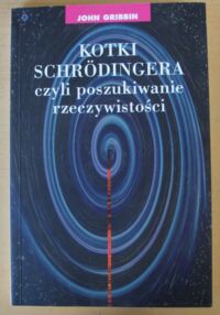 Miniatura okładki Gribbin John Kotki Schrodingera, czyli poszukiwanie rzeczywistości.