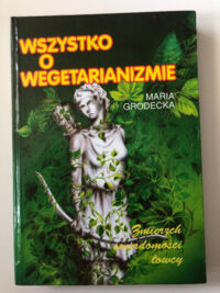 Zdjęcie nr 1 okładki Grodecka Maria  Wszystko o wegetarianizmie. 