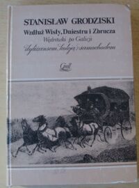 Miniatura okładki Grodziski Stanisław Wzdłuż Wisły, Dniestru i Zbrucza. Wędrówki po Galicji dyliżansem, koleją, samochodem.