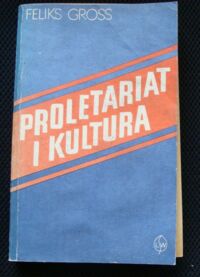 Miniatura okładki Gross Feliks Proletariat i kultura. Warunki społeczne i gospodarcze kultury proletariatu.