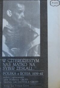 Zdjęcie nr 1 okładki Gross Jan Tomasz, Grudzińska-Gross Irena /wybór i oprac./ W czterdziestym nas matko na Sybir zesłali... Polska a Rosja 1939-42.