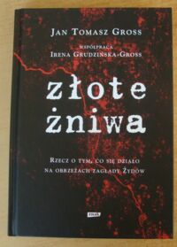 Zdjęcie nr 1 okładki Gross Jan Tomasz, Grudzińska-Gross Irena  Złote żniwa. Rzecz o tym, co się działo na obrzeżach zagłady Żydów.