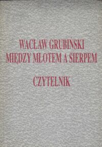Miniatura okładki Grubiński Wacław Między młotem a sierpem.