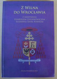 Miniatura okładki Gulbinowicz Henryk, Bubnicki Rafał Z Wilna do Wrocławia. Z kardynałem Henrykiem Gulbinowiczem rozmawia Rafał Bubnicki.