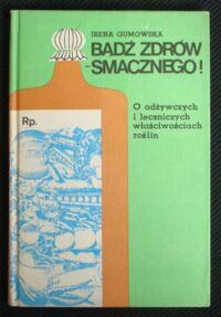 Miniatura okładki Gumowska Irena Bądź zdrów - smacznego! O odżywczych i leczniczych właściwościach roślin.