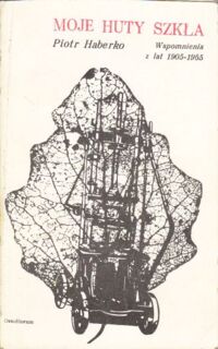 Miniatura okładki Haberko Piotr Moje huty szkła. Wspomnienia (1910-1965).