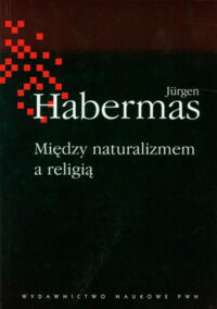 Miniatura okładki Habermas Jurgen Między naturalizmem a religią. Rozprawy filozoficzne. 