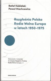 Miniatura okładki Habielski Rafał, Machcewicz Paweł Rozgłośnia Polska Radia Wolna Europa w latach 1950-1975. Dokumenty i materiały z dziejów Rozgłośni Polskiej Radia Wolna Europa, t. I.