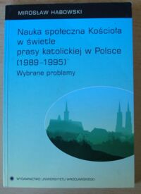 Miniatura okładki Habowski Mirosław Nauka społeczna Kościoła w świetle prasy katolickiej w Polsce (1989-1995). Wybrane problemy.