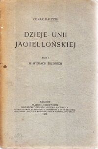 Miniatura okładki Halecki Oskar Dzieje Unii Jagiellońskiej. Tom I. W wiekach średnich.