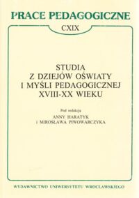 Miniatura okładki Haratyk  A. i Piwowarczyk M. /red. / Studia z dziejów Oświaty i Myśli Pedagogicznej XVIII - XX wieku . /Prace pedagogiczne CXIX /