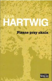 Miniatura okładki Hartwig Julia Pisanie przy oknie. /Biblioteka "Więzi". Tom 156/