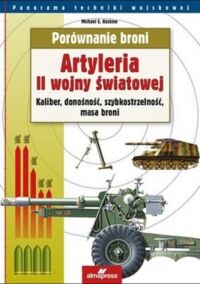 Miniatura okładki Haskew Michael E. Artyleria II wojny światowej. Kalic=ber, donośność, szybkostrzelność, masa broni. Porównanie broni.
