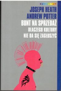 Miniatura okładki Heath Joseph, Potter Andrew Bunt na sprzedaż. Dlaczego kultury nie da się zagłuszyć. /Spectrum/