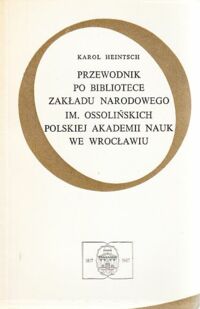 Zdjęcie nr 1 okładki Heintsch Karol Przewodnik po Bibliotece Zakładu Narodowego im. Ossolińskich Polskiej Akademii Nauk we Wrocławiu. 