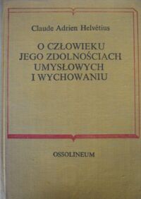 Zdjęcie nr 1 okładki Helvetius Claude Adrien O człowieku, jego zdolnościach umysłowych i wychowaniu. /Biblioteka Klasyków Pedagogiki. Pisarze Obcy/