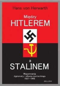 Zdjęcie nr 1 okładki Herwarth Hans von Między Hitlerem a Stalinem. Wspomnienia dyplomaty i oficera niemieckiego 1931-1945.