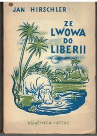 Zdjęcie nr 1 okładki Hirschler Jan Ze Lwowa do Liberii. Wspomnienia z Afryki Tropikalnej. 50 rycin i 1 mapka.