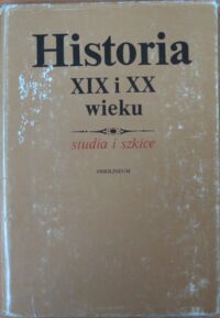Miniatura okładki  Historia XIX i XX wieku. Studia i szkice. Prace ofiarowane Henrykowi Jabłońskiemu w siedemdziesiątą rocznicę urodzin.