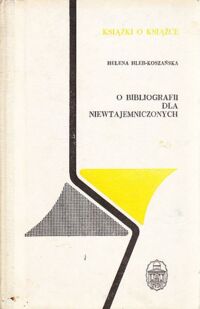 Miniatura okładki Hleb-Koszańska Helena O bibliografii dla niewtajemniczonych. /Książki o Książce/