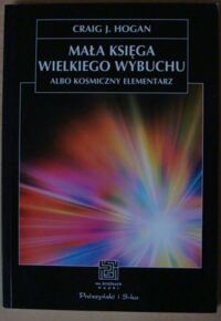 Zdjęcie nr 1 okładki Hogan Craig J. Mała księga Wielkiego Wybuchu albo Kosmiczny elementarz. /Na Ścieżkach Nauki/