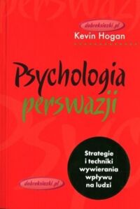 Zdjęcie nr 1 okładki Hogan Kevin Psychologia perswazji. Strategie i techniki wywierania wpływu na ludzi. 