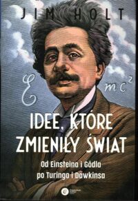 Miniatura okładki Holt Jim Idee, które zmieniły świat. Od Einsteina i Godla po Turinga i Dawkinsa.