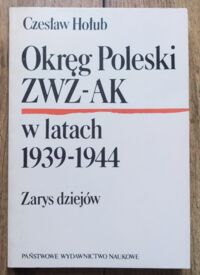 Miniatura okładki Hołub Czesław	 Okręg Poleski ZWZ-AK w latach 1939-1944. Zarys dziejów.	