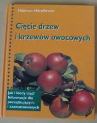 Miniatura okładki Holzforster Heidrun Cięcie drzew i krzewów owocowych. /Jak i kiedy ciąć? Informacje dla początkujących i zaawansowanych/