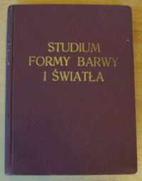 Miniatura okładki Homolacs Karol Studjum formy barwy i światła. W związku z metodyką cwiczeń rysunkowo=malarskich obejmującą zakres szkół ogólno=kształcących i artystycznych.