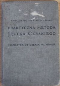 Zdjęcie nr 1 okładki Hora Franciszek Alojzy "Praktyczna metoda języka czeskiego. Do nauki z pomocą lub bez pomocy nauczyciela. Gramatyka. Ćwiczenia. Rozmówki." /Podręczniki do nauki języków obcych IV/