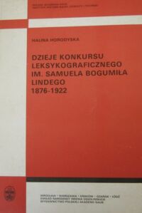 Miniatura okładki Horodyska Halina Dzieje konkursu leksykograficznego im. Samuela Bogumiła Lindego (1876-1922)